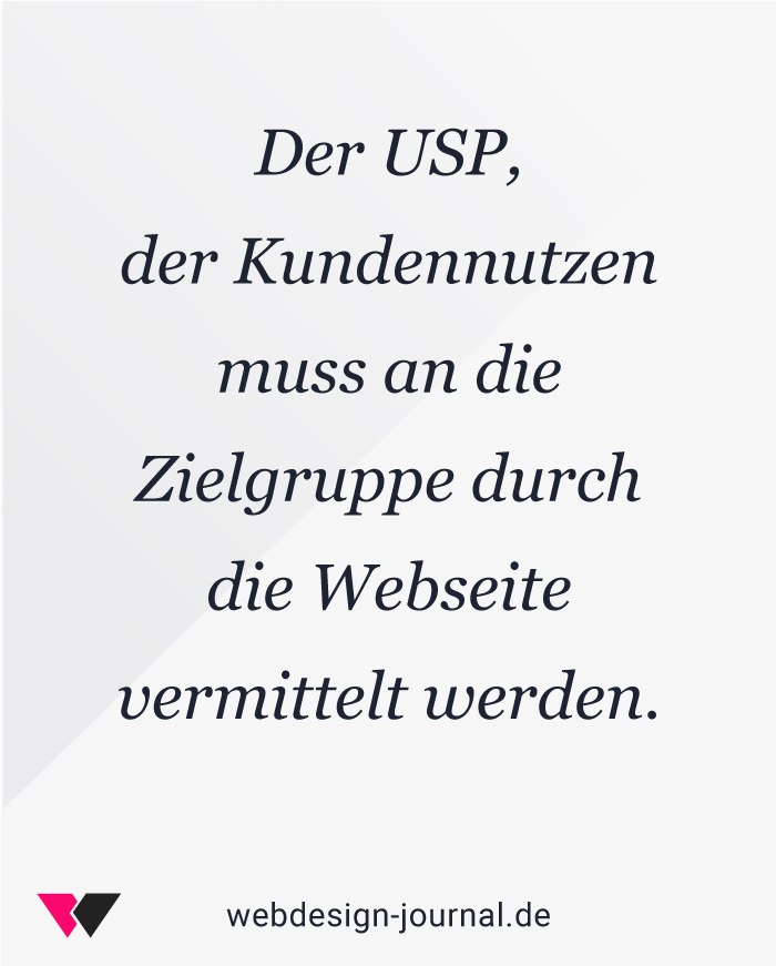 Der USP, der Kundennutzen muss an die Zielgruppe durch die Webseite vermittelt werden.