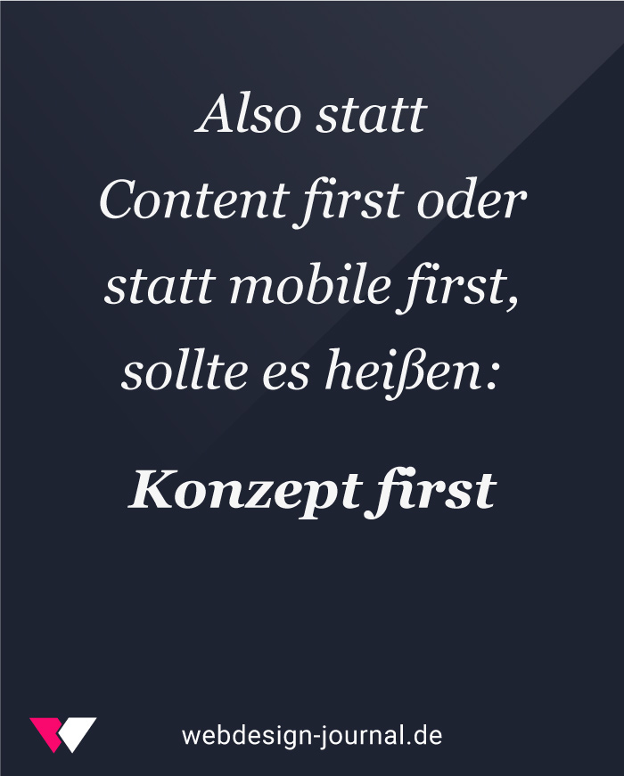 In der Webdesign-Strategie sollte es Content first oder statt mobile first,
sollte es heißen: Konzept first