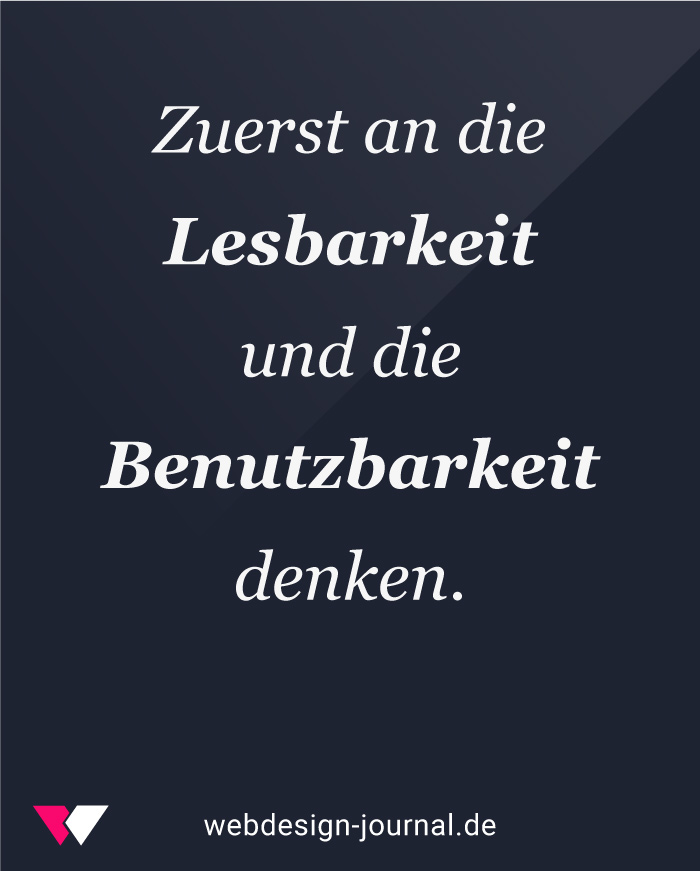 Im Webdesign zuerst an die Lesbarkeit und die Benutzbarkeit denken.