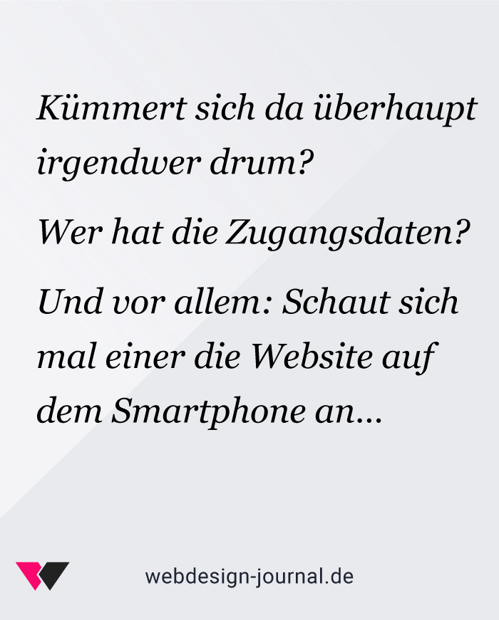 Kümmert sich da überhaupt irgendwer drum? Wer hat die Zugangsdaten? Und vor allem: Schaut sich mal einer die Website auf dem Smartphone an…